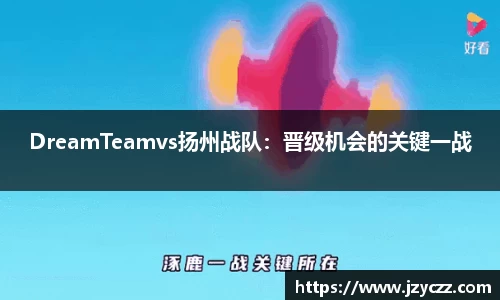 DreamTeamvs扬州战队：晋级机会的关键一战