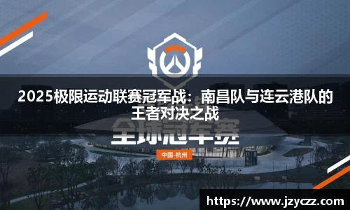 2025极限运动联赛冠军战：南昌队与连云港队的王者对决之战