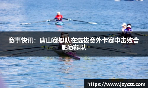 赛事快讯：唐山赛艇队在选拔赛外卡赛中击败合肥赛艇队