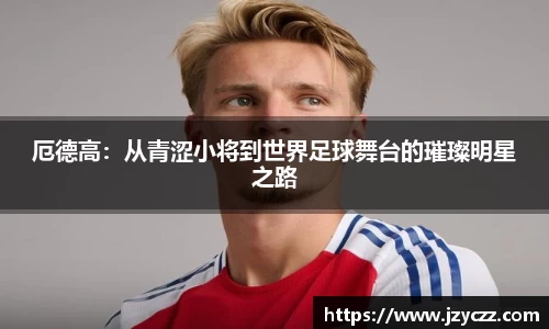 厄德高：从青涩小将到世界足球舞台的璀璨明星之路