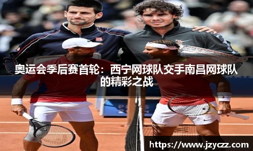 奥运会季后赛首轮：西宁网球队交手南昌网球队的精彩之战