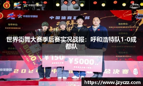 世界街舞大赛季后赛实况战报：呼和浩特队1-0成都队