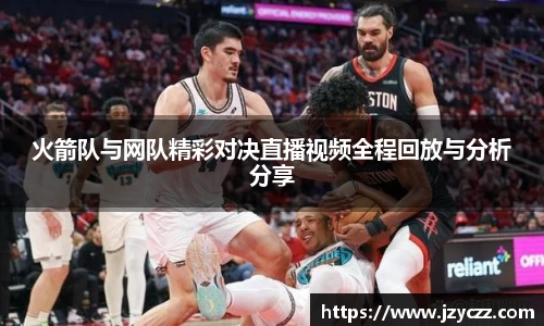 火箭队与网队精彩对决直播视频全程回放与分析分享