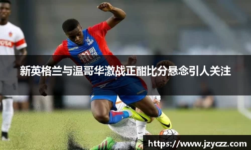 新英格兰与温哥华激战正酣比分悬念引人关注